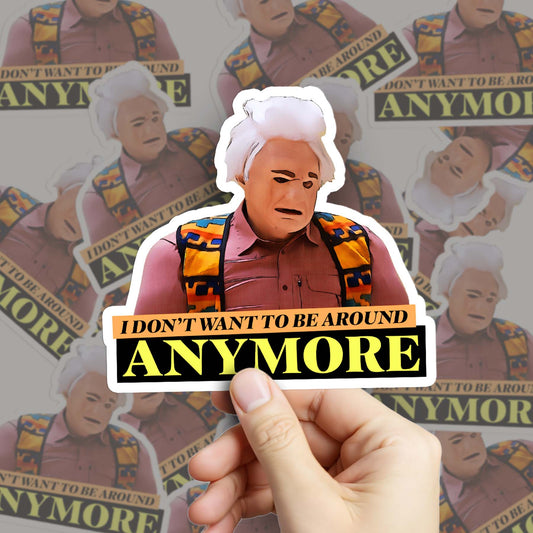 I Don't Want To Be Around Anymore Sticker